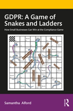 GDPR: A Game of Snakes and Ladders How Small Businesses Can Win at the Compliance Game【電子書籍】 Samantha Alford