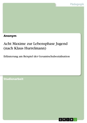 Acht Maxime zur Lebensphase Jugend (nach Klaus Hurrelmann) Erl?uterung am Beispiel der GesamtschulsozialisationŻҽҡ[ Anonym ]