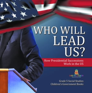 Who Will Lead Us? : How Presidential Successions Work in the US | Grade 5 Social Studies | Children's Government Books