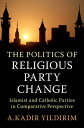 The Politics of Religious Party Change Islamist and Catholic Parties in Comparative Perspective【電子書籍】 A. Kadir Yildirim