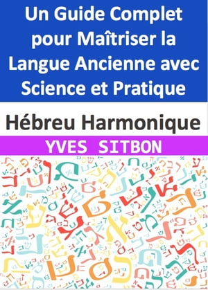 H?breu Harmonique : Un Guide Complet pour Ma?triser la Langue Ancienne avec Science et Pratique Naviguez ? travers les Fondements, la Grammaire, le Vocabulaire, et l'Immersive Culturelle pour D?voiler les Secrets de l'H?breu