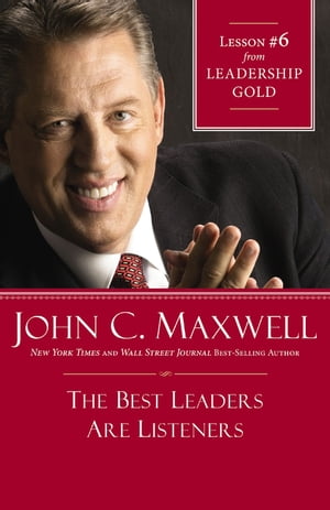 The Best Leaders Are ListenersLesson 6 from Leadership Gold【電子書籍】[ John C. Maxwell ]