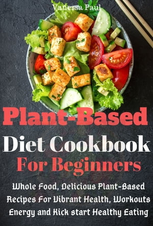 Plant Based Diet Cookbook Whole Food, Delicious Plant-Based Recipes for Vibrant Health, Workouts Energy and Kick start Healthy Eating【電子書籍】[ Vanessa Paul ]