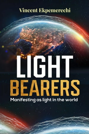 Light Bearers. Manifesting as Light in the WorldŻҽҡ[ Vincent Ekpeme...