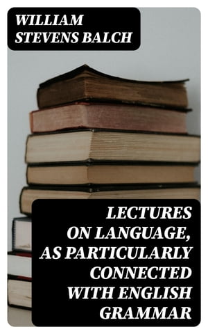 Lectures on Language, as Particularly Connected with English Grammar