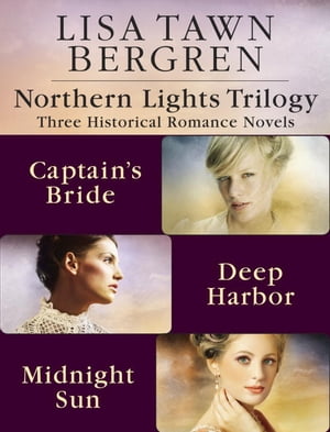 Northern Lights Trilogy Three Historical Romance Novels from Lisa T. Bergren: The Captain's Bride, Deep Harbor, Midnight Sun【電子書籍】[ Lisa Tawn Bergren ]