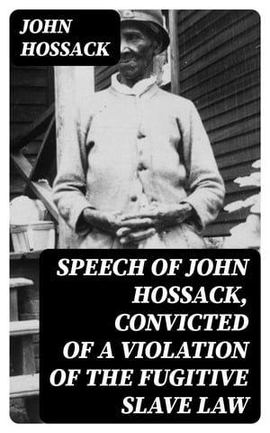Speech of John Hossack, Convicted of a Violation of the Fugitive Slave Law Before Judge Drummond, Of The United States District Court, Chicago, Ill