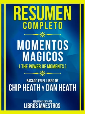 Resumen Completo - Momentos Magicos (The Power Of Moments) - Basado En El Libro De Chip Heath Y Dan Heath