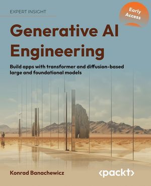 Generative AI Engineering, 1E Build apps with transformer and diffusion-based large and foundational models【電子書籍】 Konrad Banachewicz