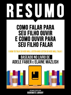 Resumo - Como Falar Para Seu Filho Ouvir E Como Ouvir Para Seu Filho Falar (How To Talk So Kids Will Listen And Listen So Kids Will Talk) - Baseado No Livro De Adele Faber E Elaine Mazlish【電子書籍】[ Bookmate Editorial ]