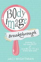 Body Image Breakthrough: Learning to See Your Body and Your Beauty in a Whole New Light【電子書籍】 Jaci Wightman