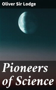 Pioneers of Science【電子書籍】[ Oliver Sir Lodge ]