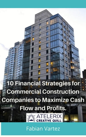 10 Financial Strategies for Commercial Construction Companies to Maximize Cash Flow and Profits【電子書籍】[ Fabian Vartez ]