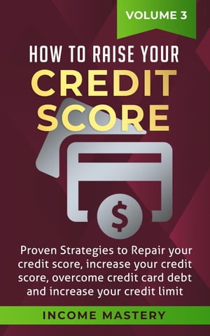 How to Raise your Credit Score: Proven Strategies to Repair Your Credit Score, Increase Your Credit Score, Overcome Credit Card Debt and Increase Your Credit Limit Volume 3