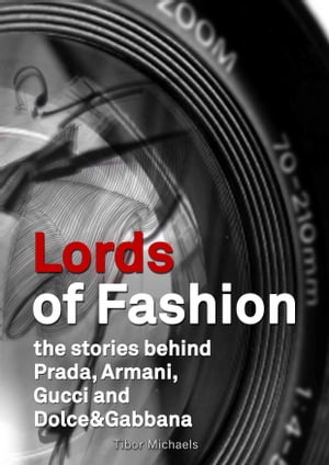 Lords of Fashion, the stories behind Prada, Armani, Gucci and Dolce&Gabbana【電子書籍】[ Tibor Michaels ]