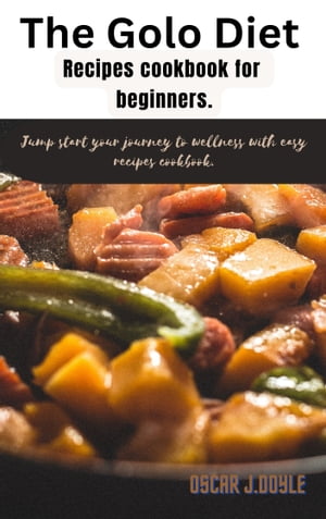 The Golo Diet Recipe Cookbook For Beginners Nourishing and Easy-to-Follow Dishes for Newcomers to Achieve Wellness and Savor Every Bite 【電子書籍】 OSCAR J. DOYLE