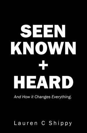 Seen Known + Heard And How it Changes Everything.【電子書籍】[ Lauren C Shippy ]