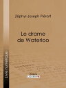 Le drame de Waterloo Grande restitution historique, rectifications, justifications, r?futations, souvenirs, ?claircissements, rapprochements, enseignements, faits in?dits et jugements nouveaux sur la campagne de 1815