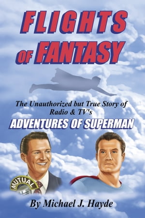 Flights of Fantasy: The Unauthorized but True Story of Radio TV 039 s Adventures of Superman【電子書籍】 Michael J. Hayde