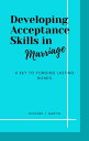 Developing Acceptance Skills in marriage A key to Forging lasting bonds【電子書籍】[ Richard J. Martin ]