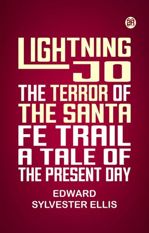 Lightning Jo the Terror of the Santa Fe Trail A Tale of the Present Day【電子書籍】[ E...