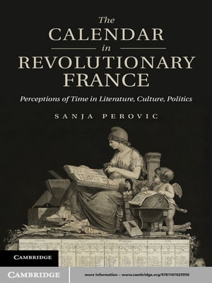 The Calendar in Revolutionary France Perceptions of Time in Literature, Culture, Politics【電子書籍】 Sanja Perovic