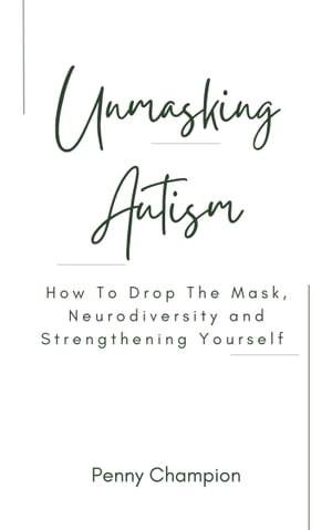Unmasking Autism: How to drop the Mask, Neurodiversity and Strengthening Yourself By Penny Champion