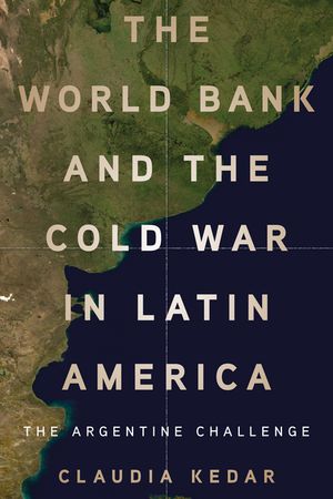 The World Bank and the Cold War in Latin America The Argentine Challenge【電子書籍】[ Claudia Kedar ]