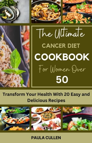The Ultimate Cancer Diet Cookbook for Women over 50 Transform Your Health With 20 Easy and Delic..