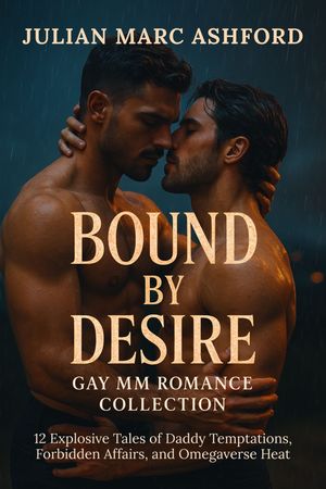 Bound by Desire Gay MM Romance Collection 12 Explosive Tales of Daddy Temptations, Forbidden Affairs, and Omegaverse HeatŻҽҡ[ Julian Marc Ashford ]
