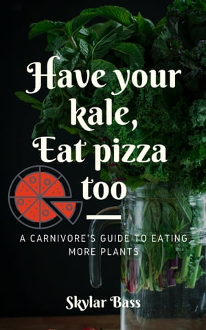 Have Your Kale, Eat Pizza Too: A Carnivore's Guide to Eating More Plants