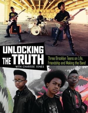 Unlocking the Truth Three Brooklyn Teens on Life, Friendship and Making the Band【電子書籍】 Charisse Jones