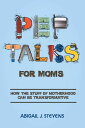 Pep Talks For Moms how the stuff of motherhood can be transformative【電子書籍】[ Abig...