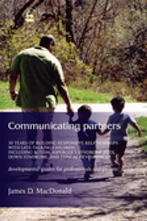 Communicating Partners 30 Years of Building Responsive Relationships with Late Talking Children including Autism, Asperger's Syndrome (ASD), Down Syndrome, and Typical Devel【電子書籍】[ James D. MacDonald ]