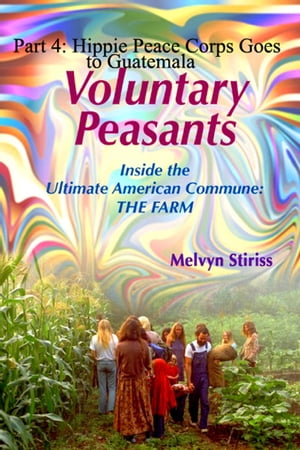 Voluntary Peasants/Life Inside the Ultimate American Commune:THE FARM, Part 4: Hippie Peace Corps Goes to Guatemala