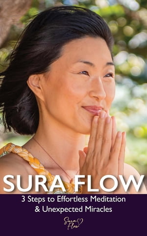 Sura Flow 3 Steps to Effortless Meditation & Unexpected Miracles【電子書籍】[ Sura ]