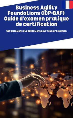 Business Agility Foundations (ICP-BAF) Guide d'examen pratique de certification: 500 questions et explications pour r?ussir l'examen