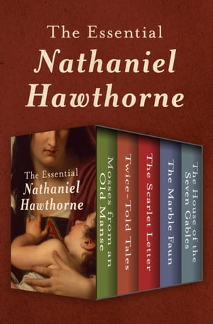 The Essential Nathaniel Hawthorne Mosses from an Old Manse, Twice-Told Tales, The Scarlet Letter, The Marble Faun, and The House of the Seven Gables【電子書籍】[ Nathaniel Hawthorne ]