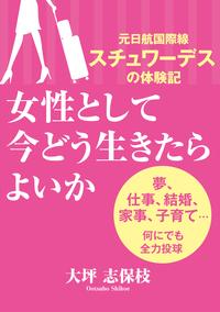 女性として今どう生きたらよいかー元日航国際線スチュワーデスの体験記 夢、仕事、結婚、家事、子育て…何にでも全力投球【電子書籍】[ 大坪志保枝 ]