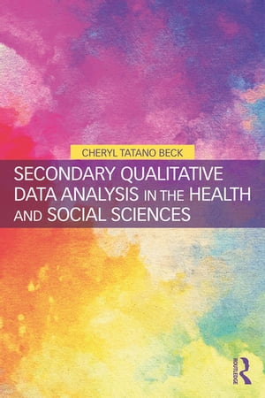 Secondary Qualitative Data Analysis in the Health and Social Sciences【電子書籍】 Cheryl Tatano Beck