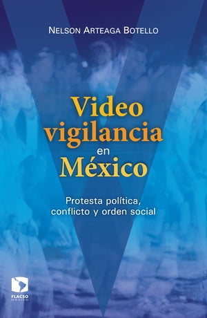 Videovigilancia en M?xico Protesta pol?tica, conflicto y orden socialŻҽҡ[ Nelson Arteaga Botello ]