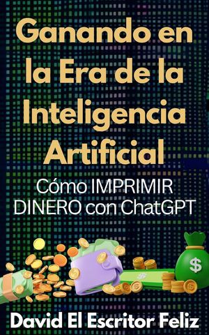 Ganando en la Era de la Inteligencia Artificial Cómo IMPRIMIR DINERO con ChatGPT