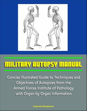 Military Autopsy Manual: Concise Illustrated Guide to Techniques and Objectives of Autopsies from the Armed Forces Institute of Pathology, with Organ by Organ Information