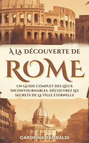? La D?couverte De Rome - Un Guide Complet Des Lieux Incontournables. D?couvrez Les Secrets De La Ville ?ternelle