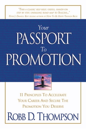 Your Passport To Promotion 11 Principles to Accelerate Your Career and Secure the Promotion You Deserve【電子書籍】[ Robb Thompson ]