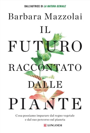 Il futuro raccontato dalle piante Cosa possiamo imparare dal regno vegetale e dal suo percorso sul pianetaŻҽҡ[ Barbara Mazzolai ]