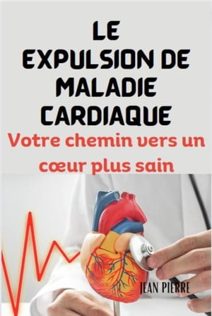 LE EXPULSION DE MALADIE CARDIAQUE: Votre chemin vers un cœur plus sain