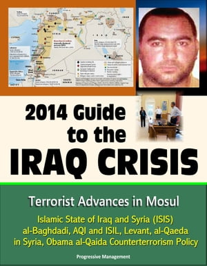 2014 Guide to the Iraq Crisis: Terrorist Advances in Mosul, Islamic State of Iraq and Syria (ISIS), al-Baghdadi, AQI and ISIL, Levant, al-Qaeda in Syria, Obama al-Qaida Counterterrorism Policy