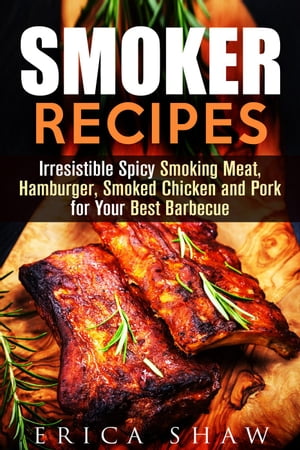 Smoker Recipes: Irresistible Spicy Smoking Meat, Hamburger, Smoked Chicken and Pork for Your Best Barbecue Outdoor Cooking, 1【電子書籍】 Erica Shaw