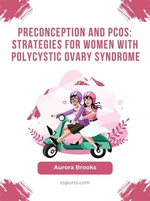 Preconception and PCOS- Strategies for Women with Polycystic Ovary Syndrome【電子書籍】 Aurora Brooks